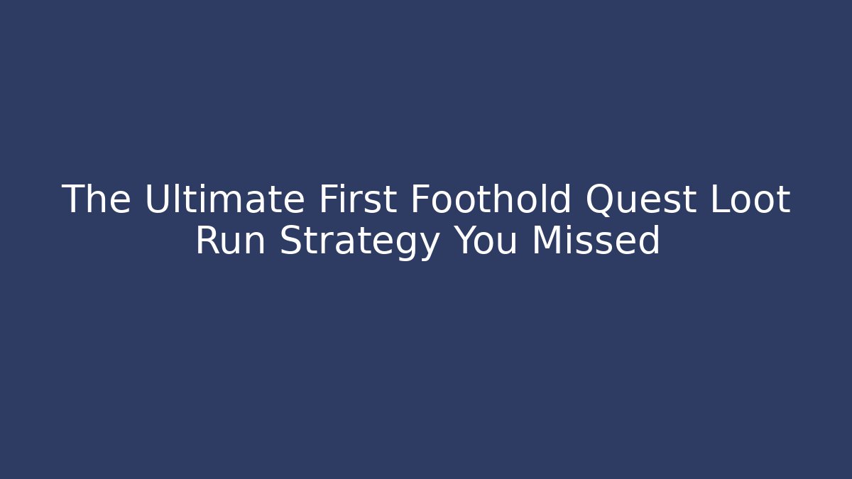 The Ultimate First Foothold Quest Loot Run Strategy You Missed