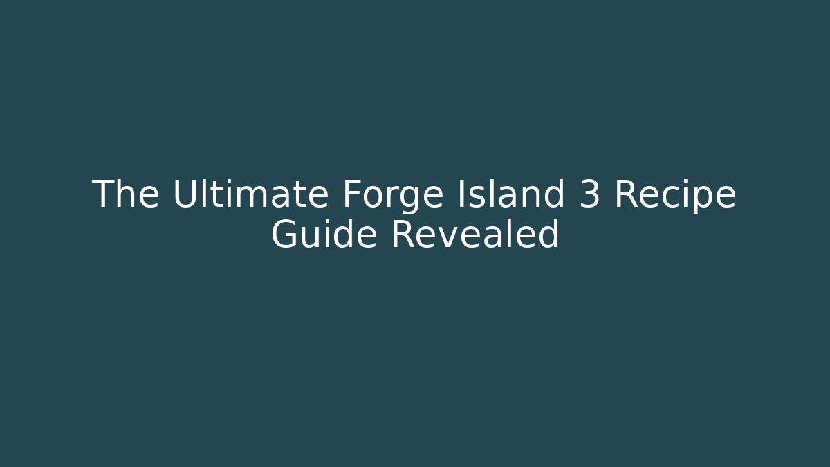 The Ultimate Forge Island 3 Recipe Guide Revealed