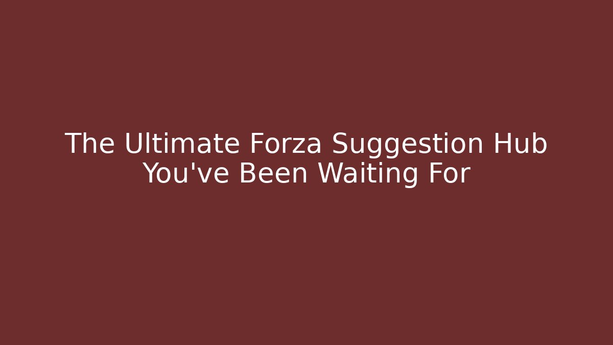 The Ultimate Forza Suggestion Hub You’ve Been Waiting For
