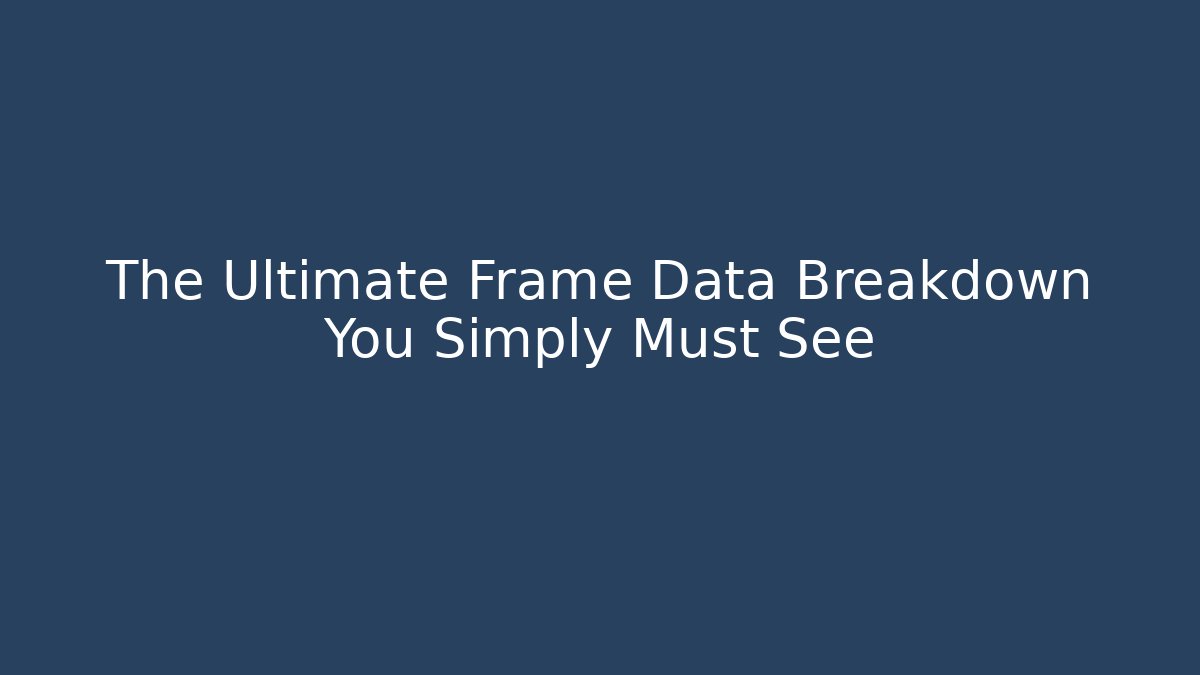 The Ultimate Frame Data Breakdown You Simply Must See