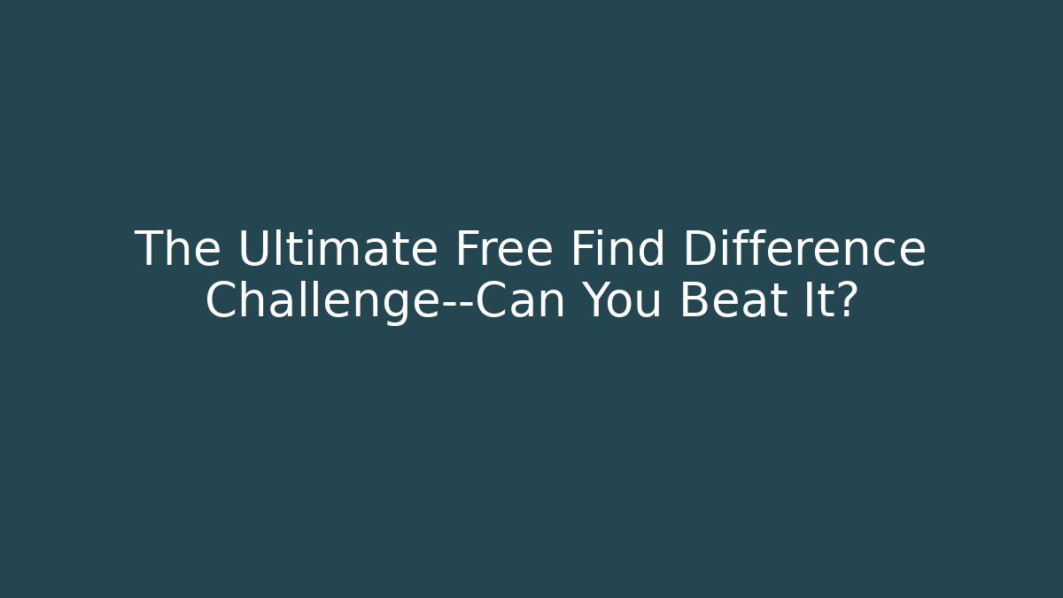 The Ultimate Free Find Difference Challenge—Can You Beat It?