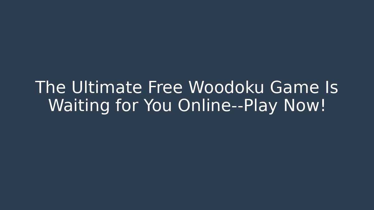 The Ultimate Free Woodoku Game Is Waiting for You Online—Play Now!