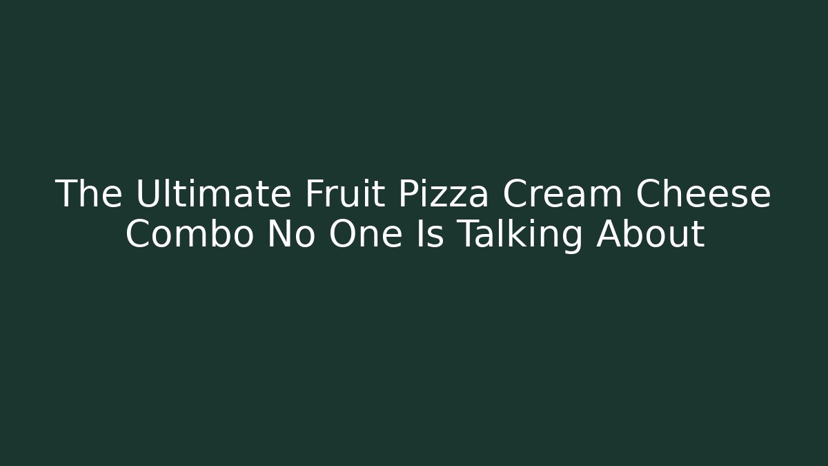 The Ultimate Fruit Pizza Cream Cheese Combo No One Is Talking About