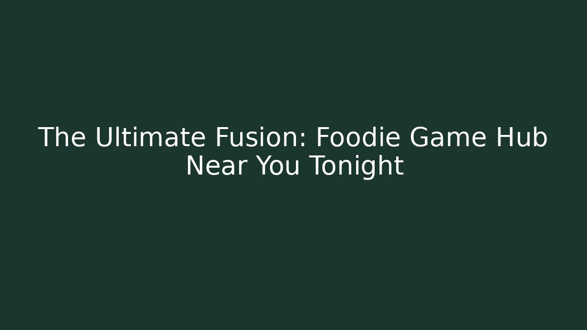 The Ultimate Fusion: Foodie Game Hub Near You Tonight