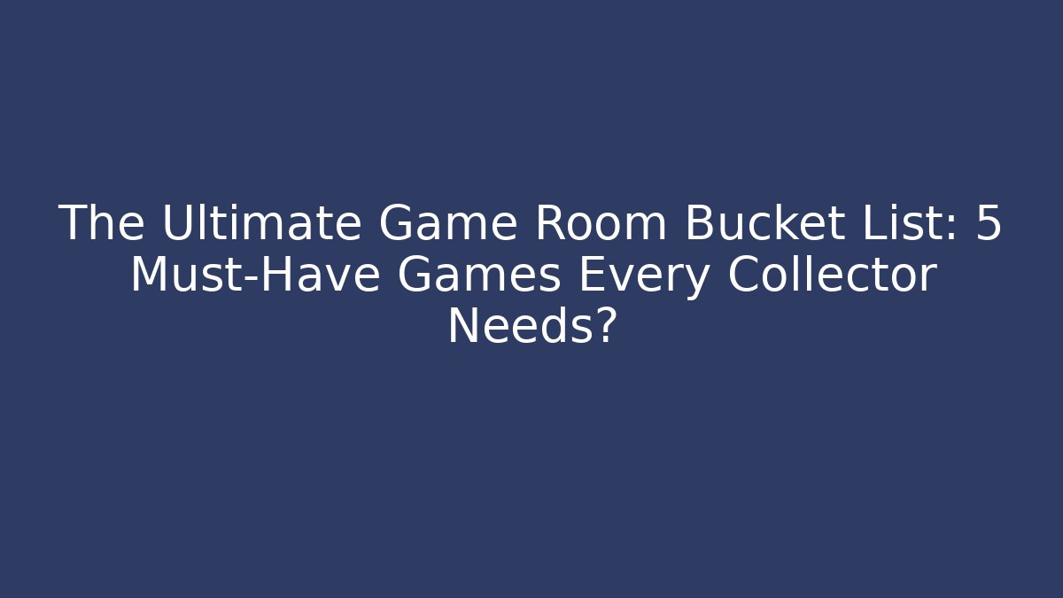 The Ultimate Game Room Bucket List: 5 Must-Have Games Every Collector Needs? - Felix Cat Insurance