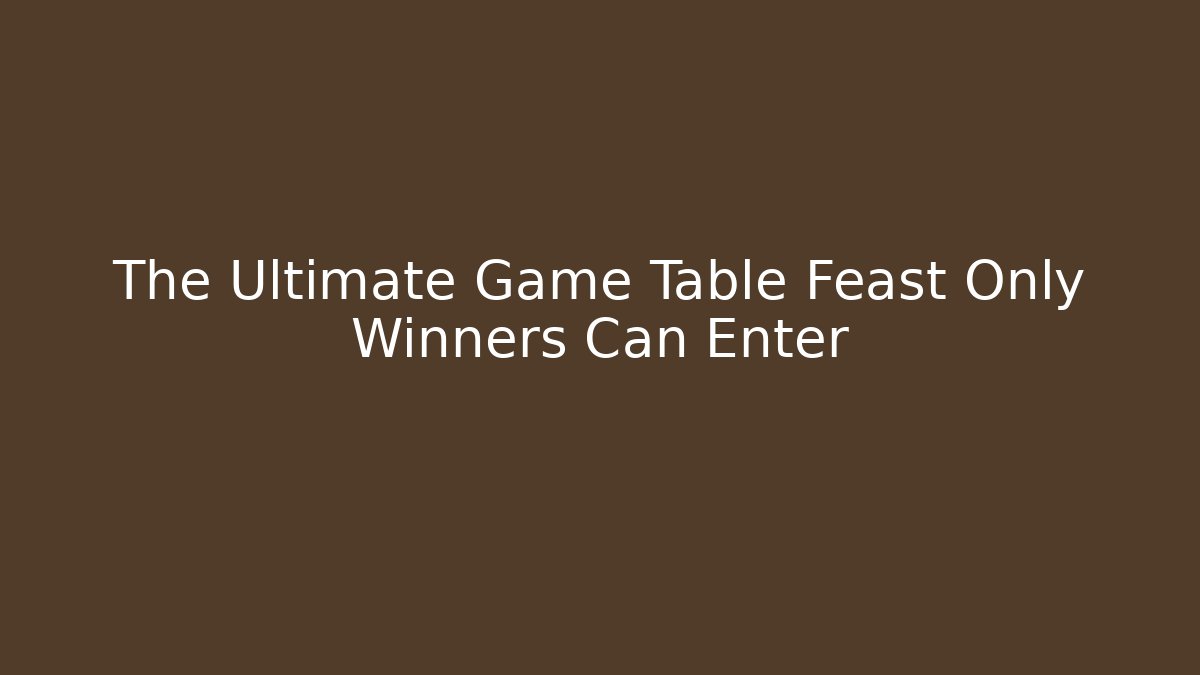 The Ultimate Game Table Feast Only Winners Can Enter
