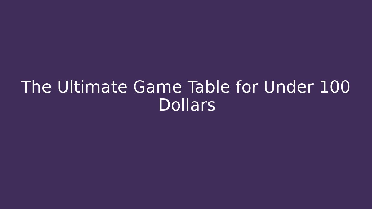 The Ultimate Game Table for Under 100 Dollars