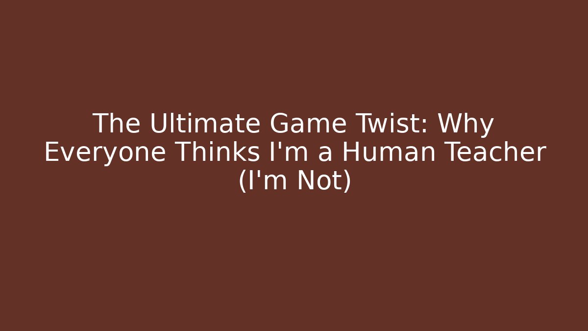 The Ultimate Game Twist: Why Everyone Thinks I'm a Human Teacher (I'm Not)