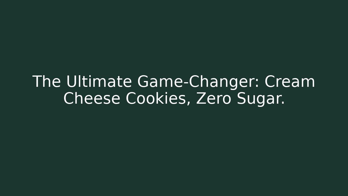 The Ultimate Game-Changer: Cream Cheese Cookies, Zero Sugar.
