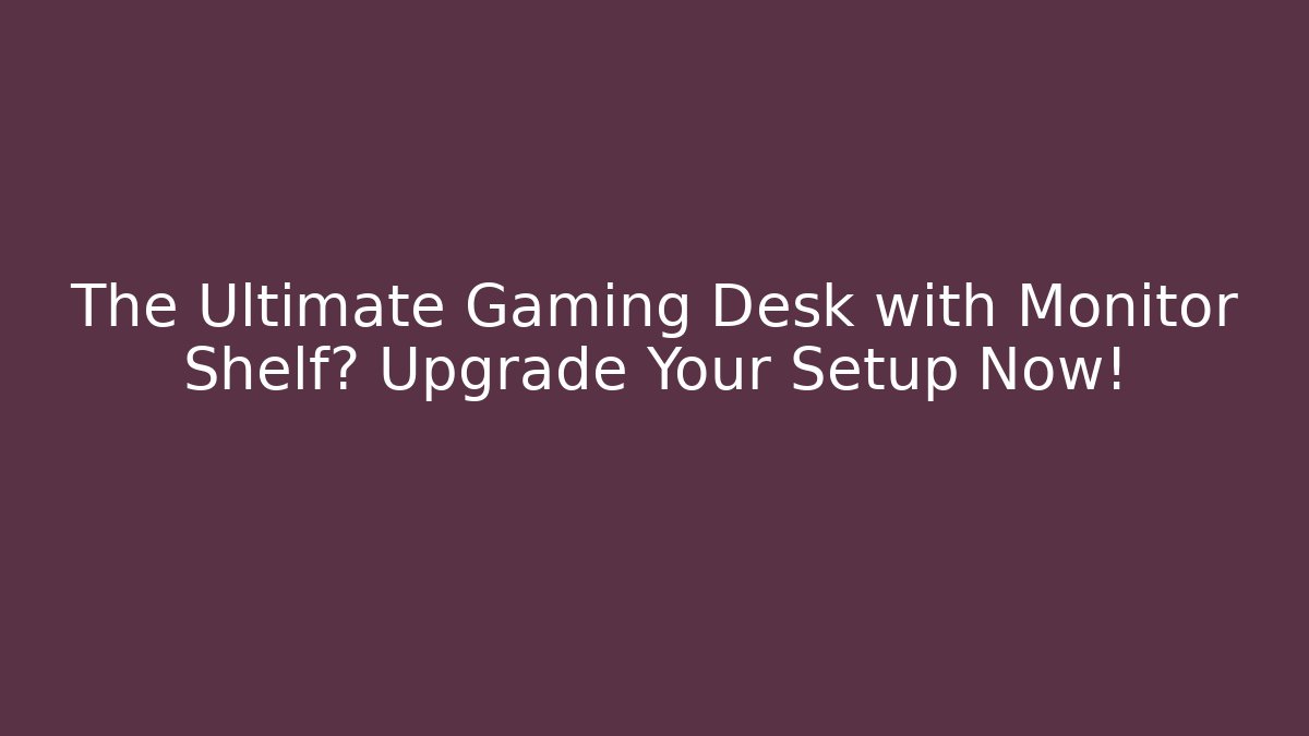 The Ultimate Gaming Desk with Monitor Shelf? Upgrade Your Setup Now!