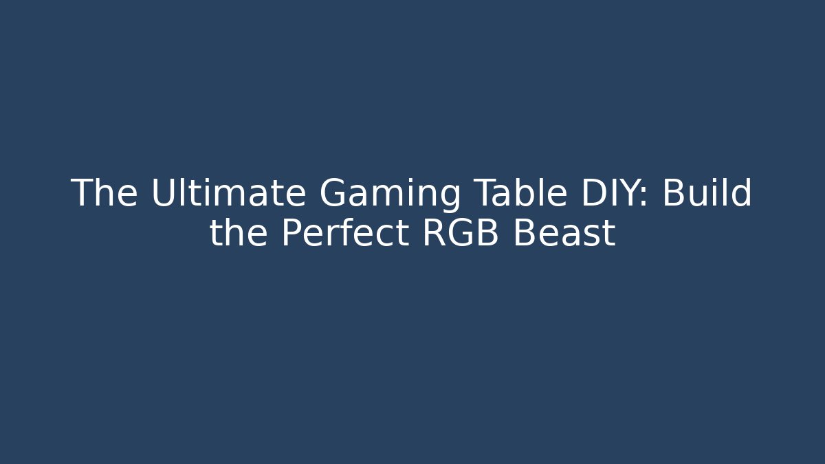 The Ultimate Gaming Table DIY: Build the Perfect RGB Beast