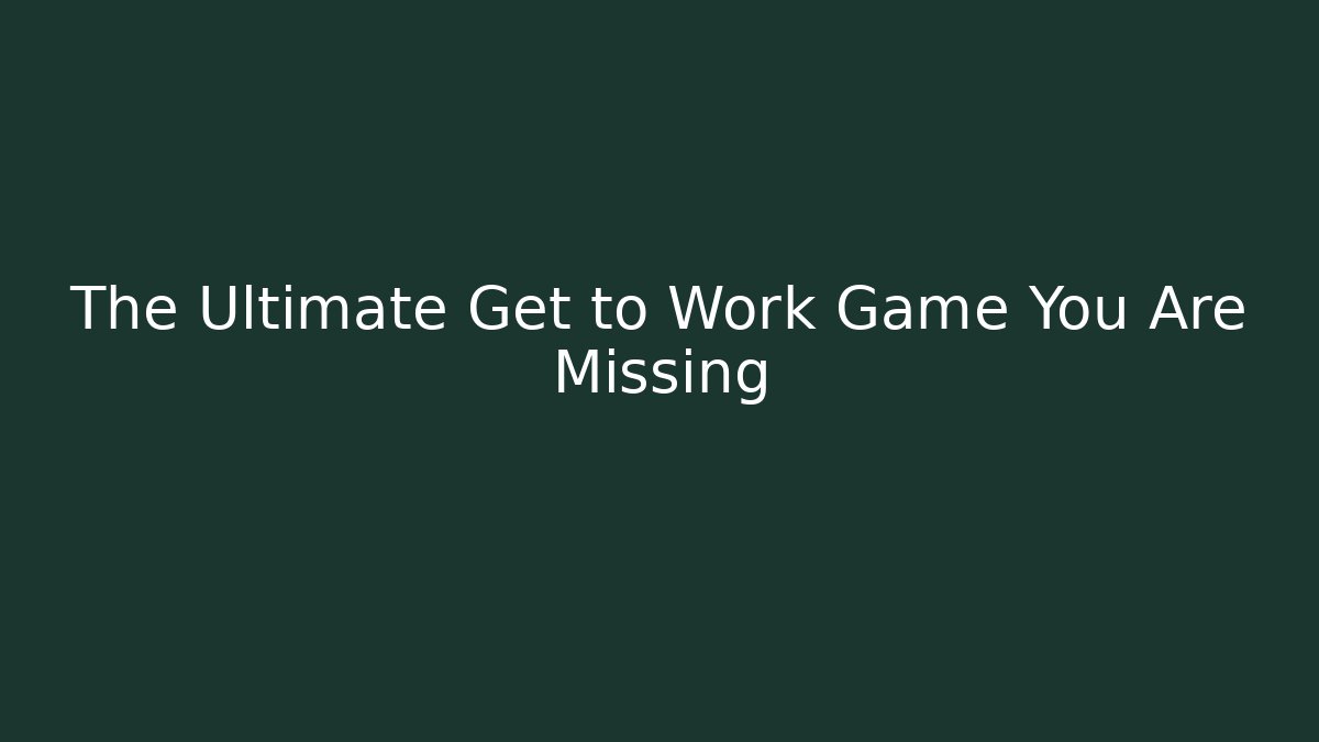 The Ultimate Get to Work Game You Are Missing