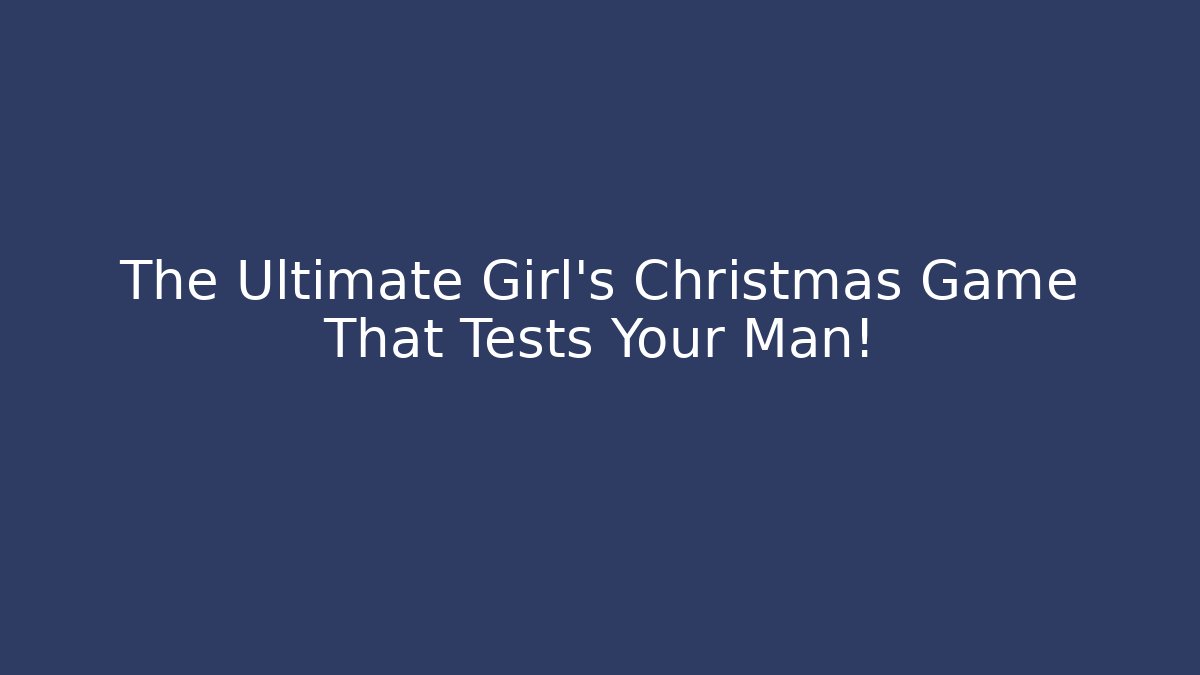The Ultimate Girl’s Christmas Game That Tests Your Man! - Felix Cat Insurance