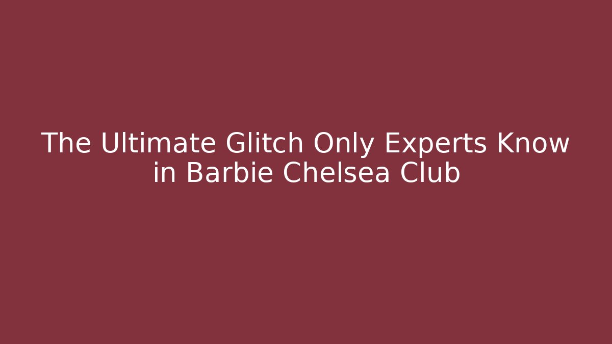 The Ultimate Glitch Only Experts Know in Barbie Chelsea Club
