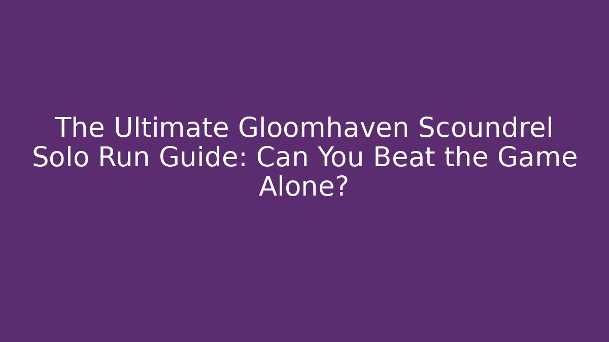 The Ultimate Gloomhaven Scoundrel Solo Run Guide: Can You Beat the Game Alone? - Felix Cat Insurance