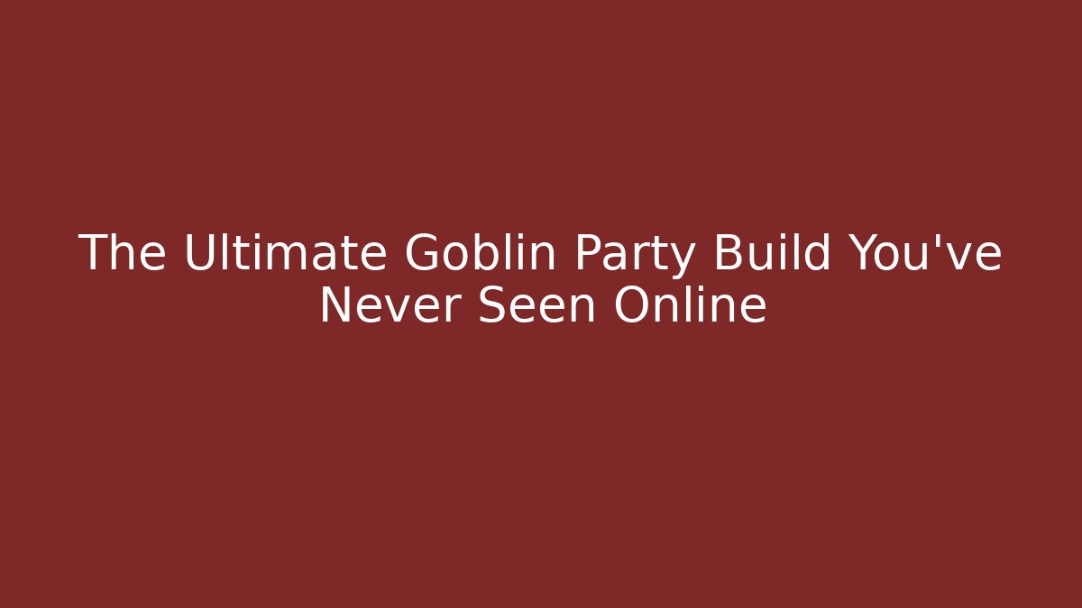 The Ultimate Goblin Party Build You've Never Seen Online