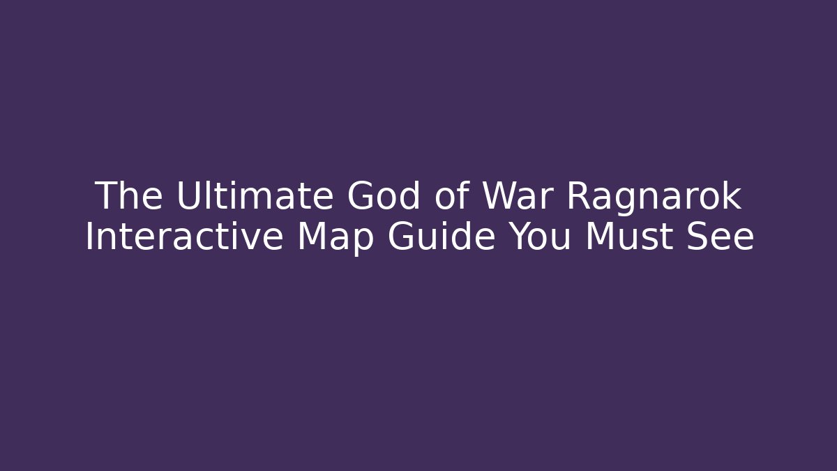 The Ultimate God of War Ragnarok Interactive Map Guide You Must See