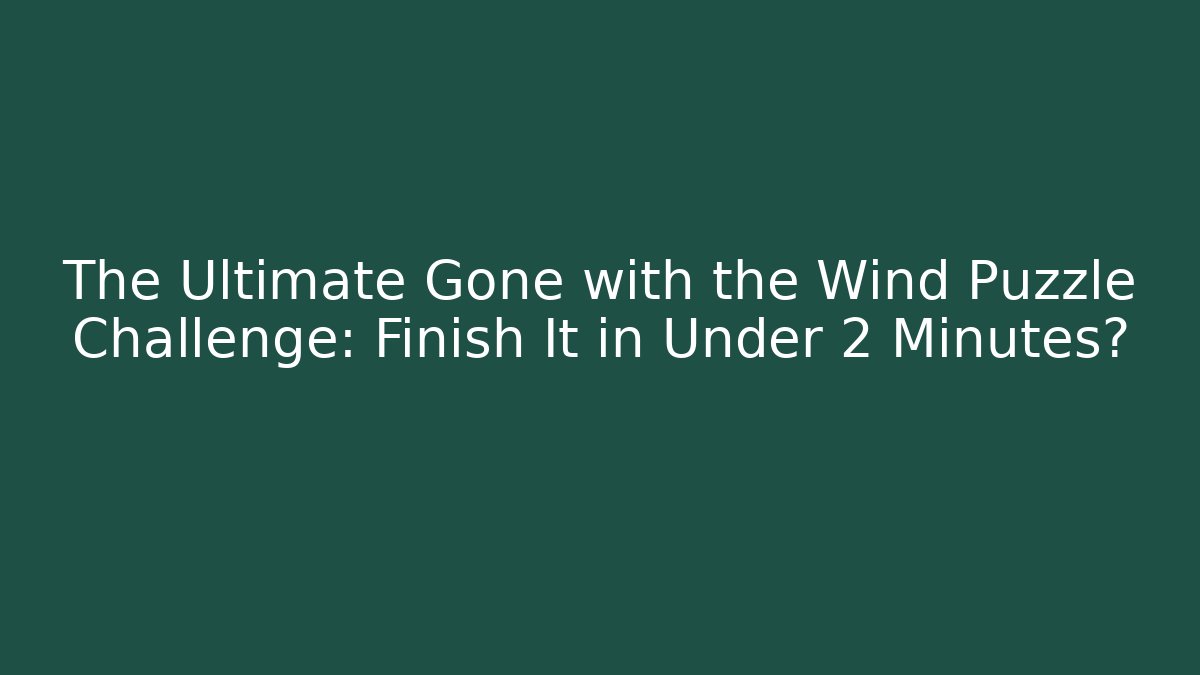The Ultimate Gone with the Wind Puzzle Challenge: Finish It in Under 2 Minutes?