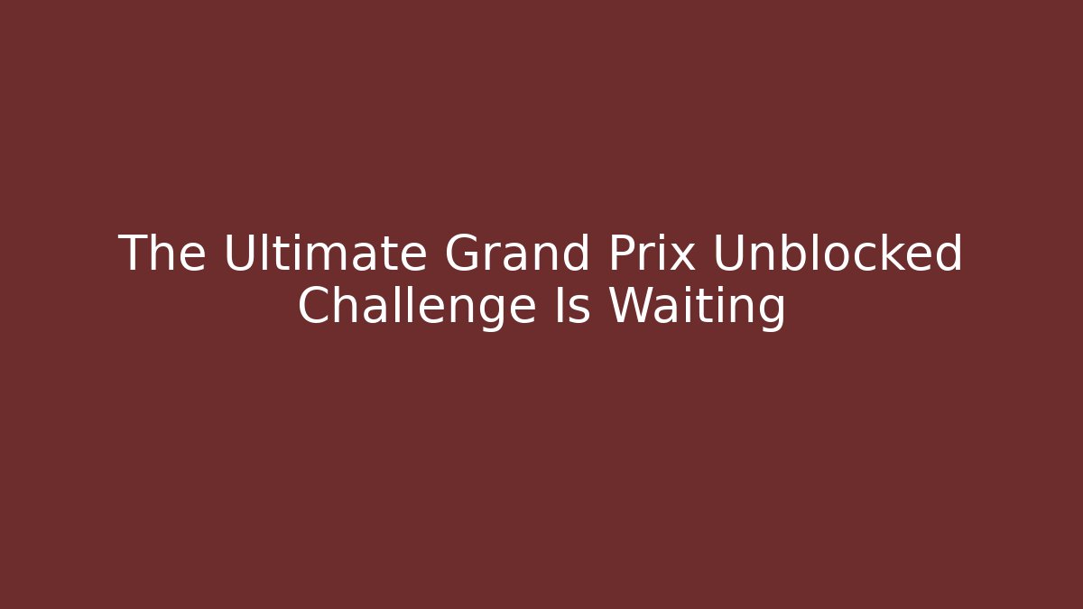 The Ultimate Grand Prix Unblocked Challenge Is Waiting