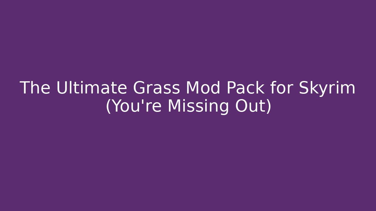 The Ultimate Grass Mod Pack for Skyrim (You’re Missing Out)