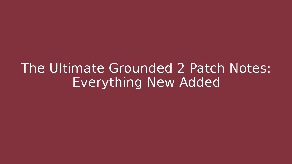 The Ultimate Grounded 2 Patch Notes: Everything New Added