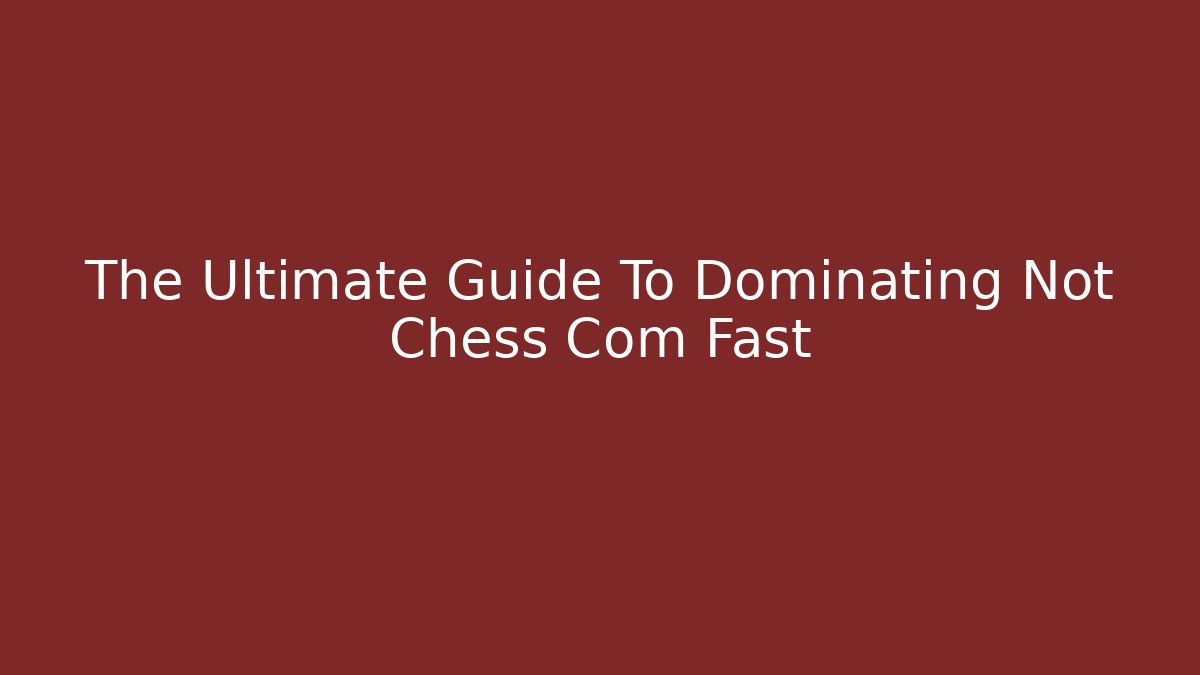 The Ultimate Guide To Dominating Not Chess Com Fast