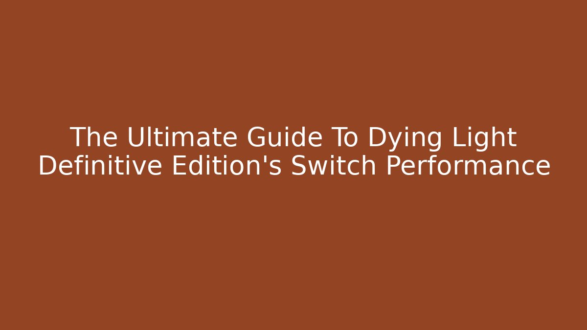 The Ultimate Guide To Dying Light Definitive Edition's Switch Performance