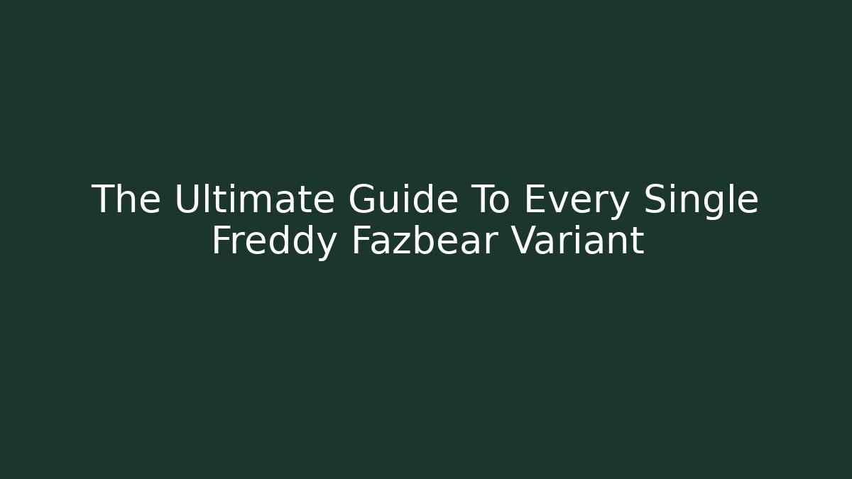 The Ultimate Guide To Every Single Freddy Fazbear Variant