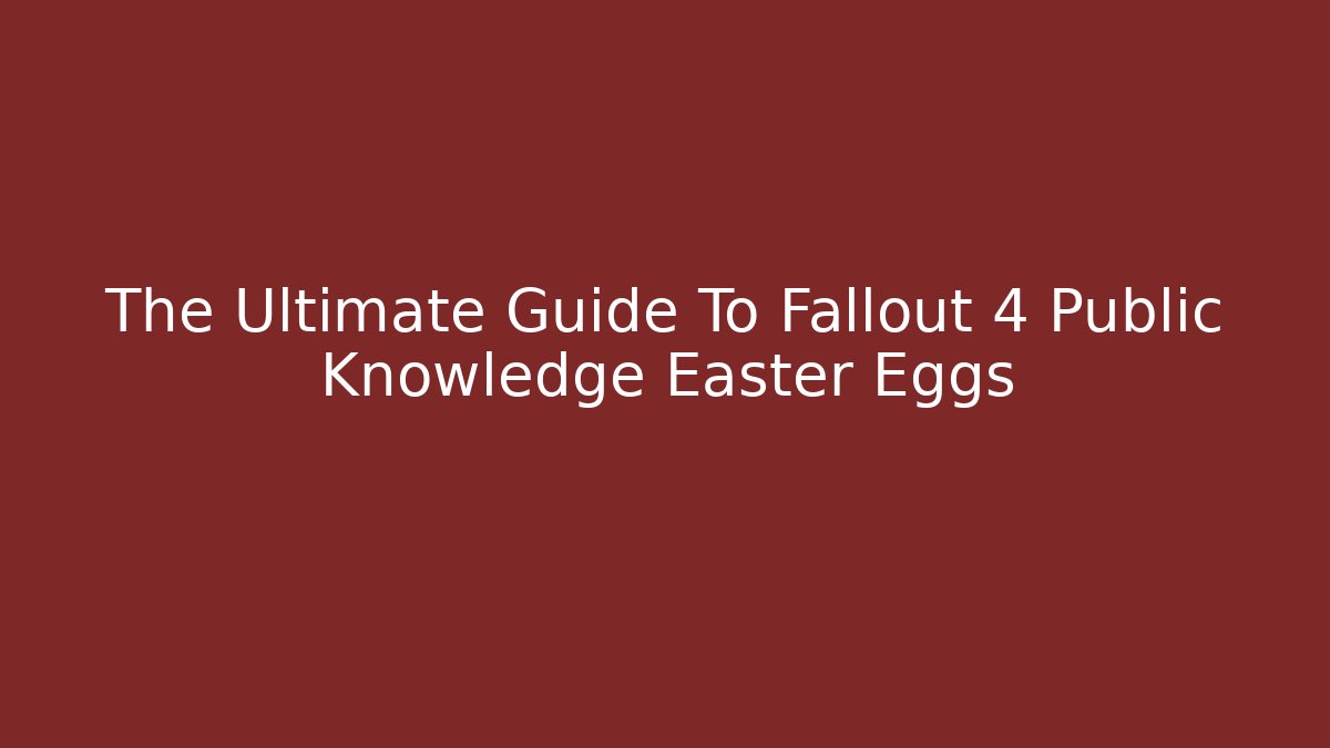 The Ultimate Guide To Fallout 4 Public Knowledge Easter Eggs