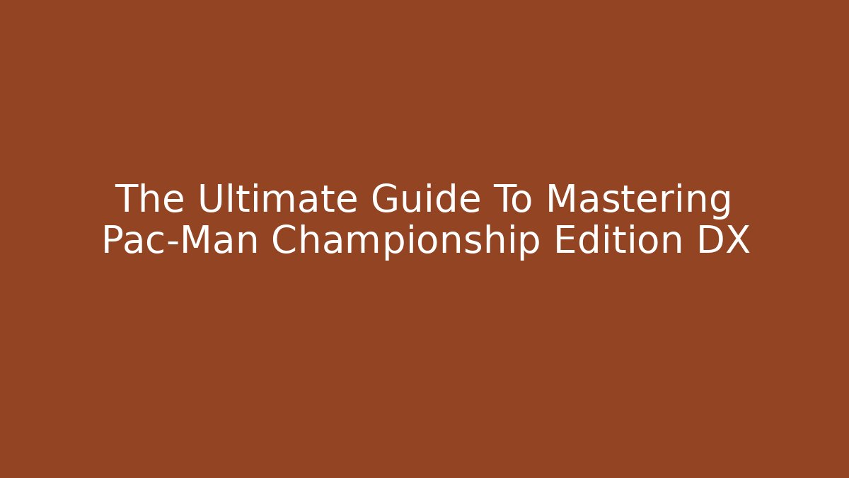 The Ultimate Guide To Mastering Pac-Man Championship Edition DX