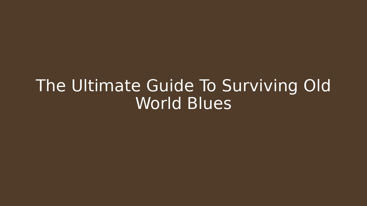 The Ultimate Guide To Surviving Old World Blues - Felix Cat Insurance
