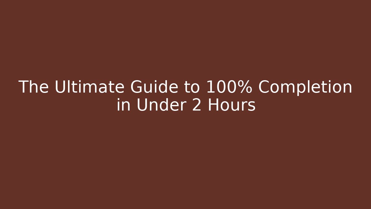 The Ultimate Guide to 100% Completion in Under 2 Hours