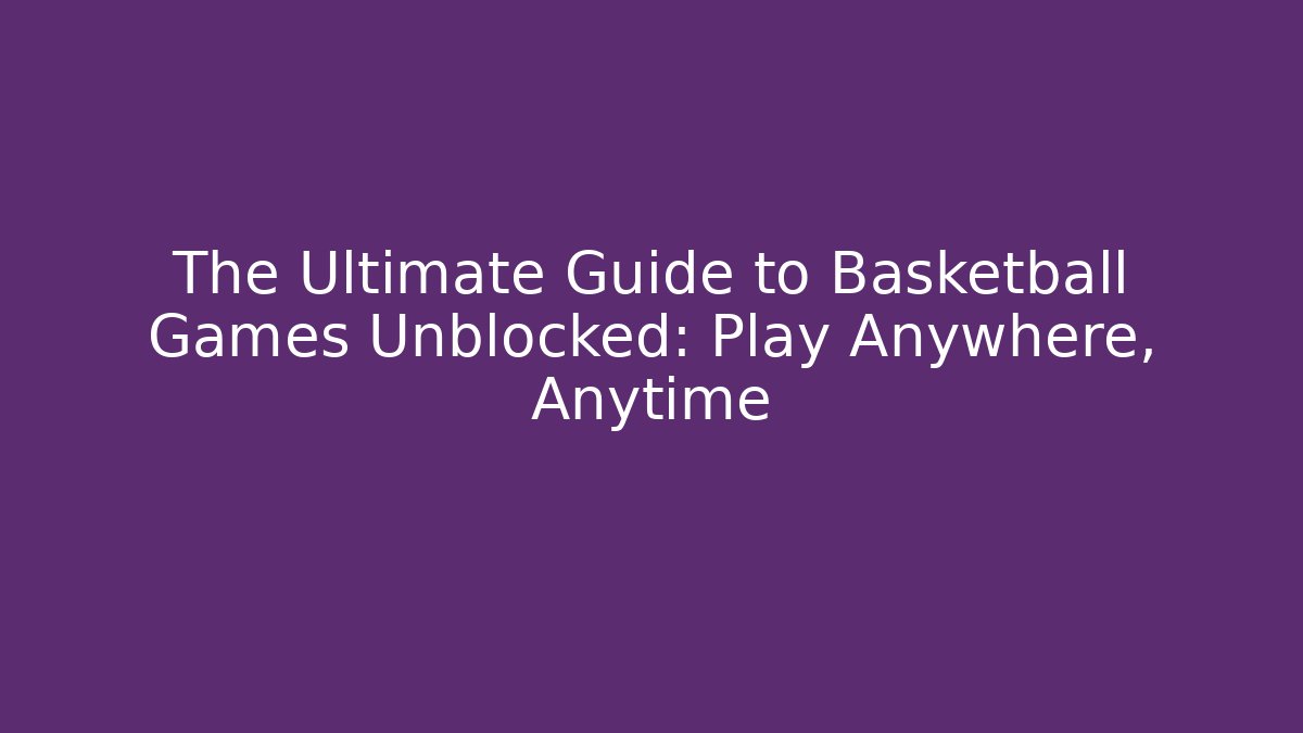 The Ultimate Guide to Basketball Games Unblocked: Play Anywhere, Anytime