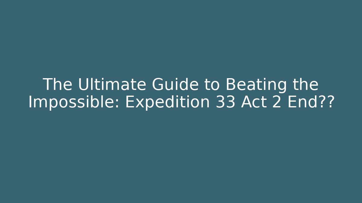 The Ultimate Guide to Beating the Impossible: Expedition 33 Act 2 End真相