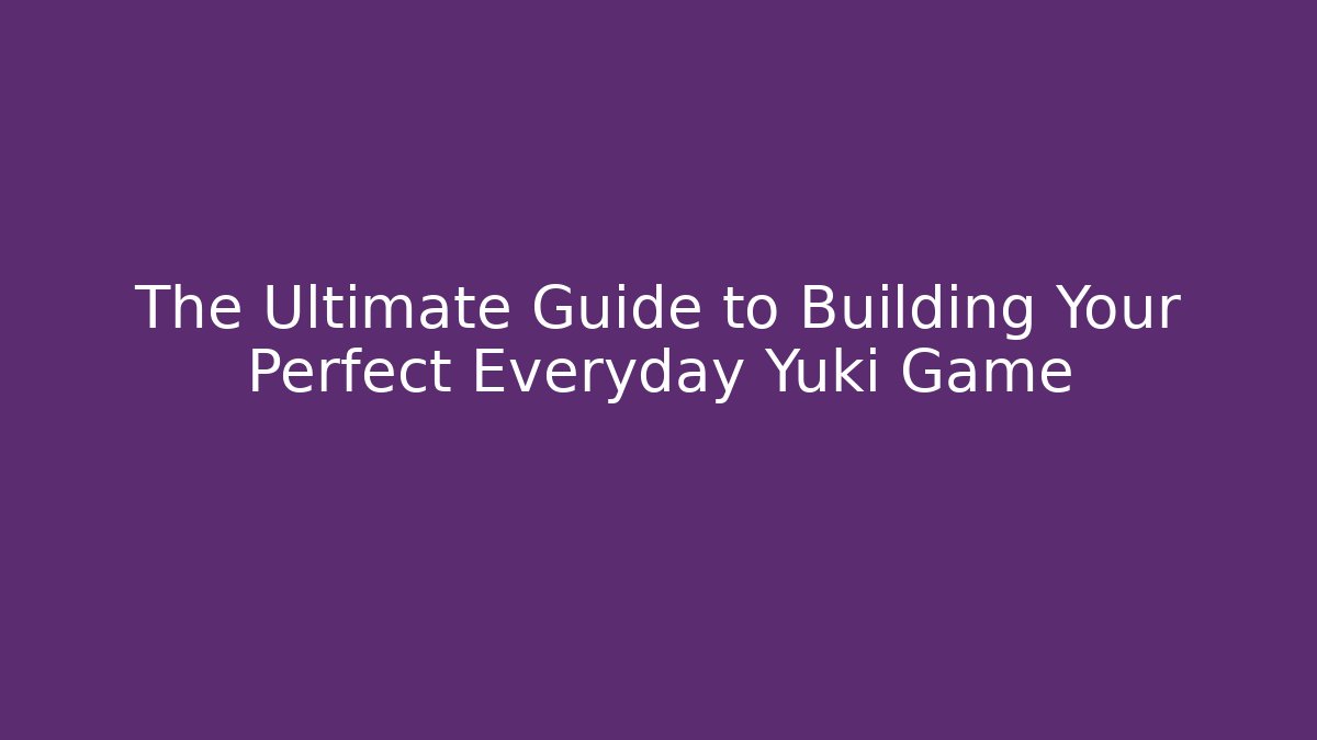 The Ultimate Guide to Building Your Perfect Everyday Yuki Game