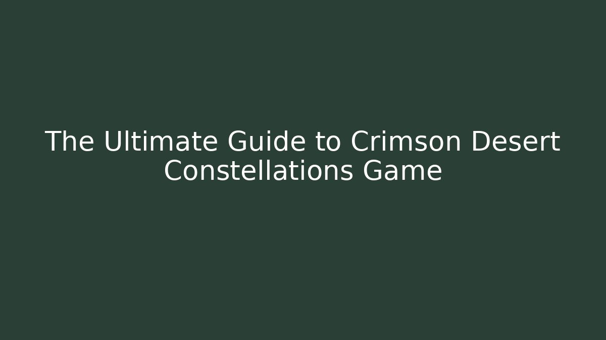 The Ultimate Guide to Crimson Desert Constellations Game