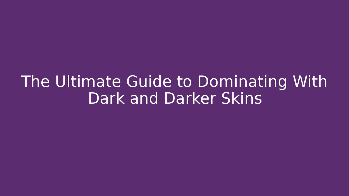 The Ultimate Guide to Dominating With Dark and Darker Skins