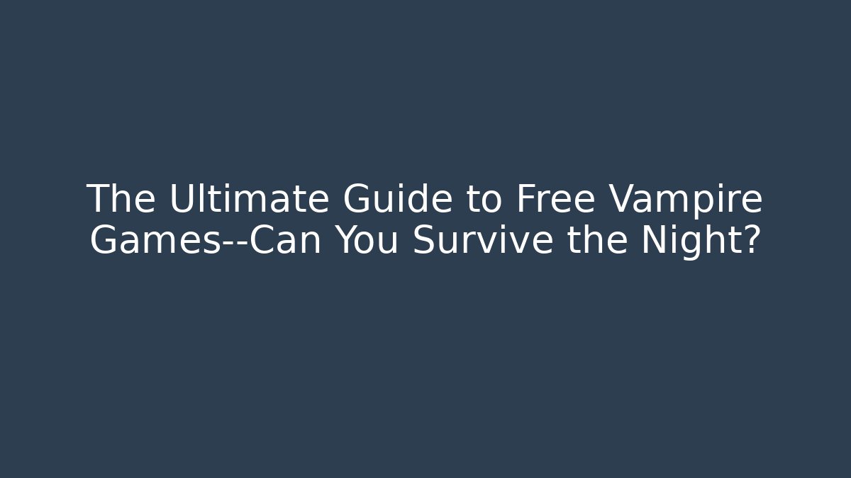 The Ultimate Guide to Free Vampire Games—Can You Survive the Night?