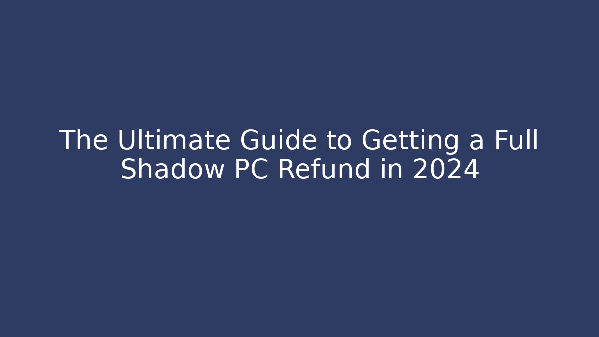 The Ultimate Guide to Getting a Full Shadow PC Refund in 2024