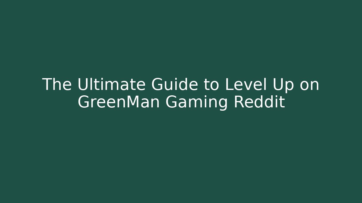 The Ultimate Guide to Level Up on GreenMan Gaming Reddit