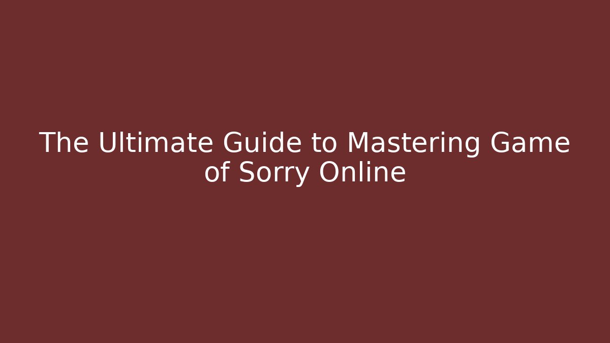 The Ultimate Guide to Mastering Game of Sorry Online