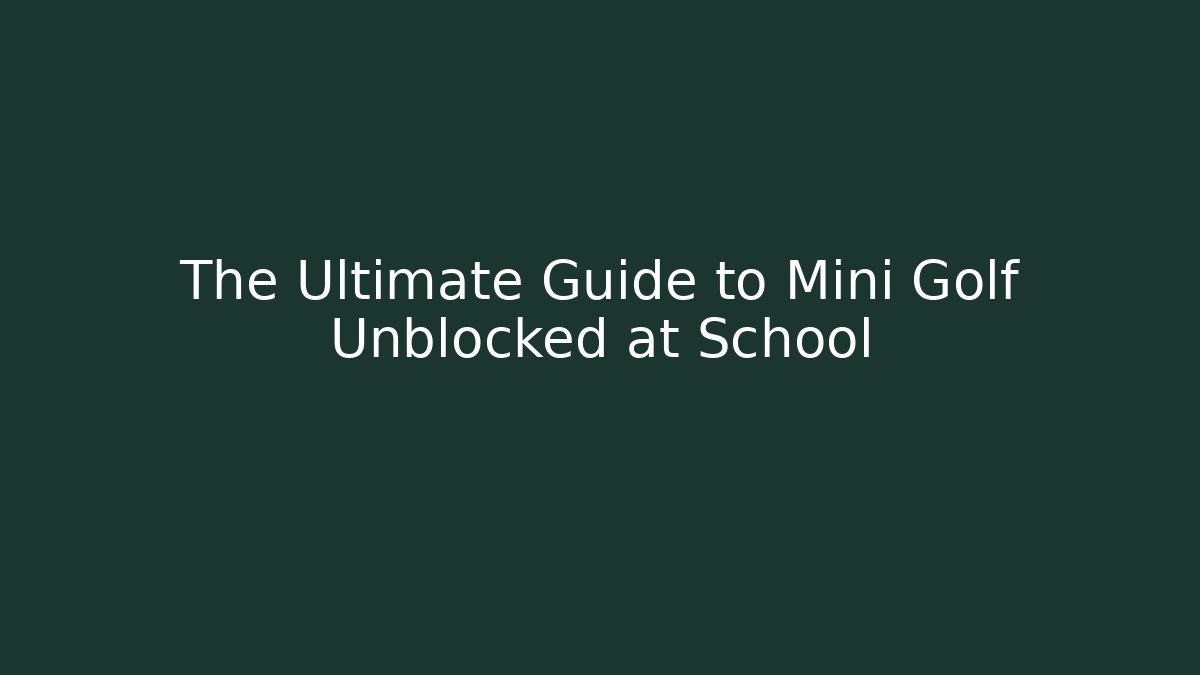 The Ultimate Guide to Mini Golf Unblocked at School