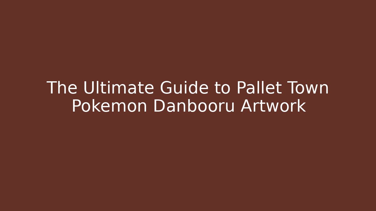 The Ultimate Guide to Pallet Town Pokémon Danbooru Artwork