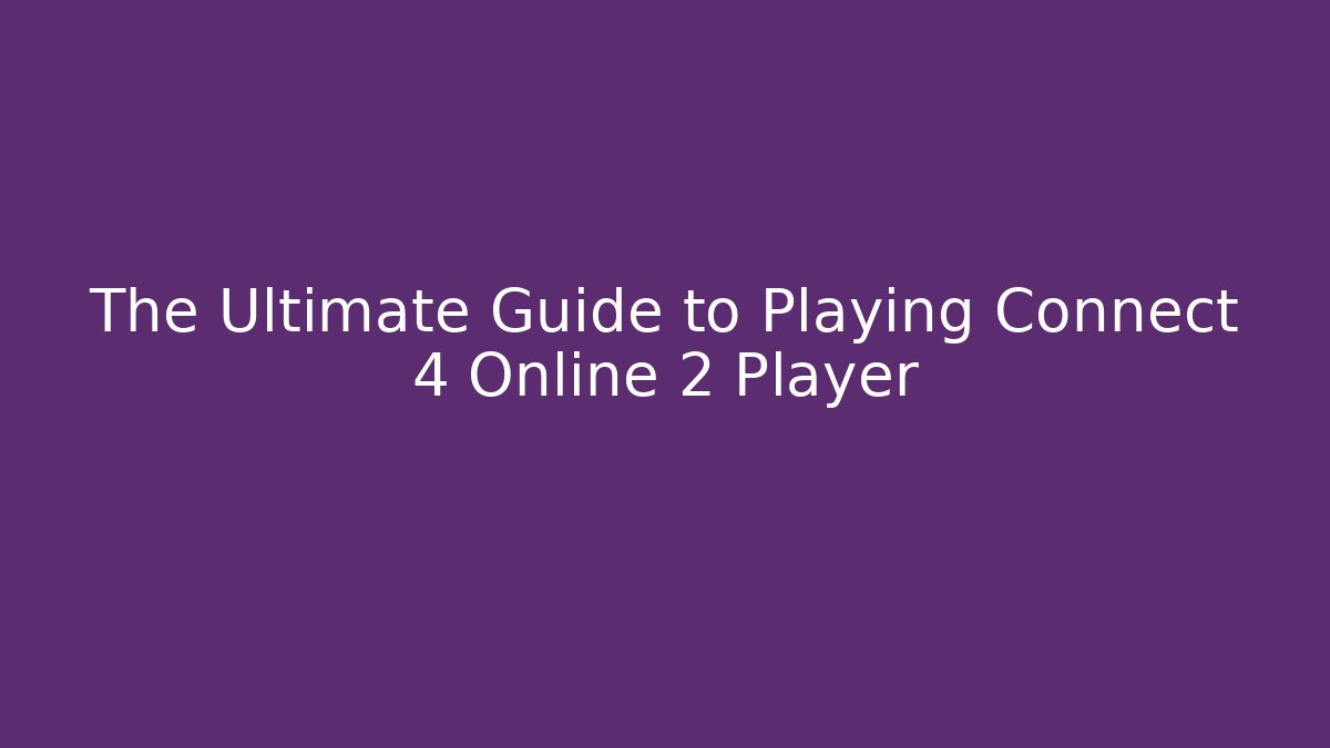 The Ultimate Guide to Playing Connect 4 Online 2 Player - Felix Cat Insurance