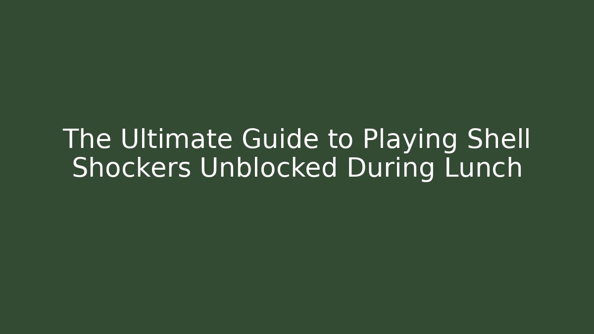 The Ultimate Guide to Playing Shell Shockers Unblocked During Lunch