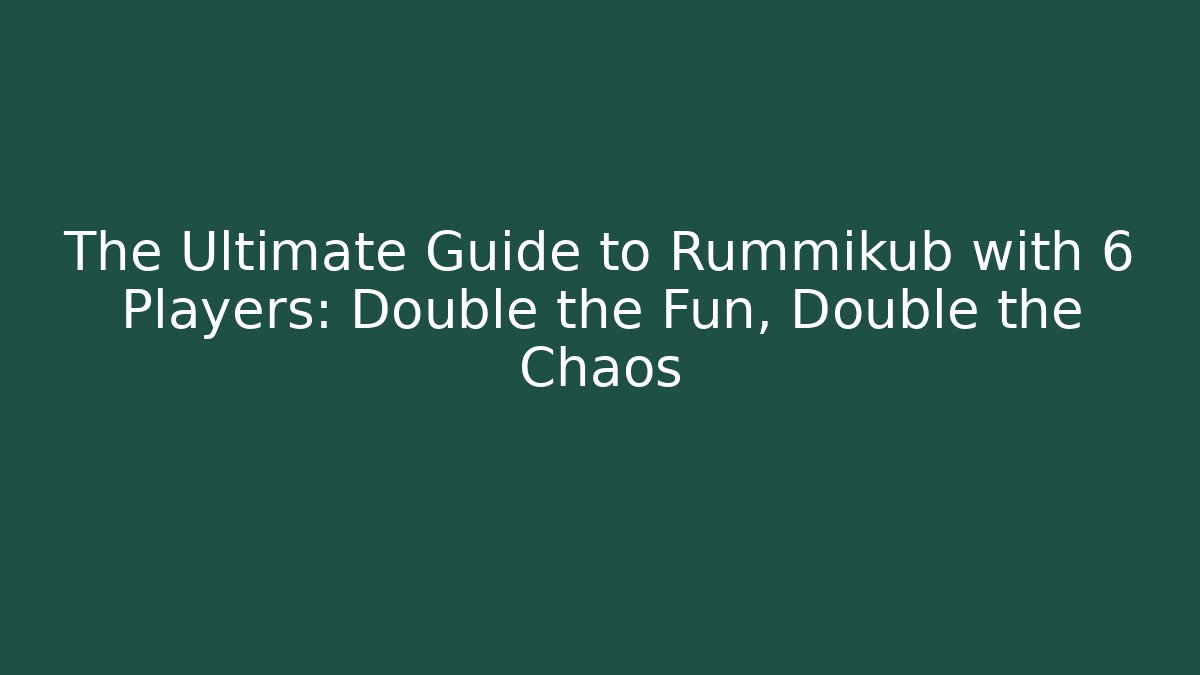 The Ultimate Guide to Rummikub with 6 Players: Double the Fun, Double the Chaos