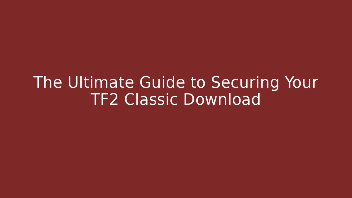 The Ultimate Guide to Securing Your TF2 Classic Download