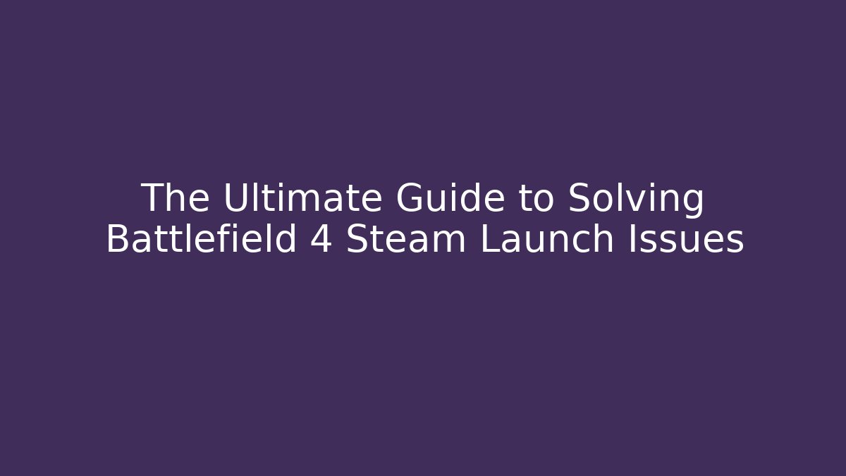 The Ultimate Guide to Solving Battlefield 4 Steam Launch Issues