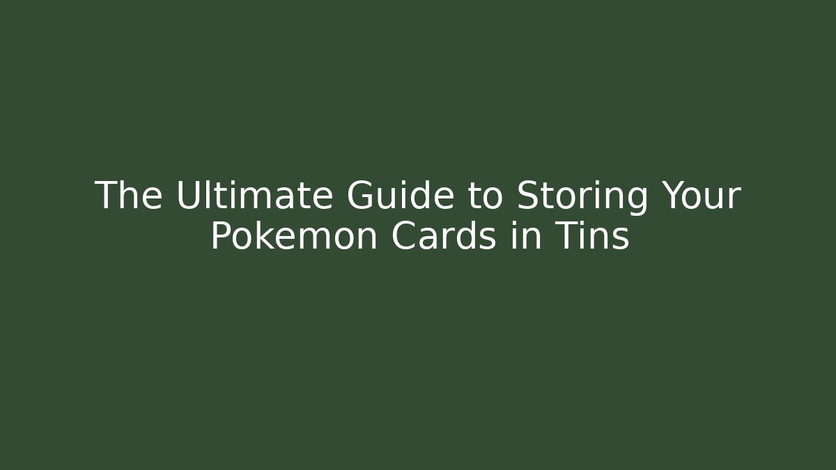 The Ultimate Guide to Storing Your Pokémon Cards in Tins