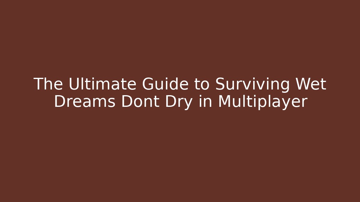 The Ultimate Guide to Surviving Wet Dreams Dont Dry in Multiplayer